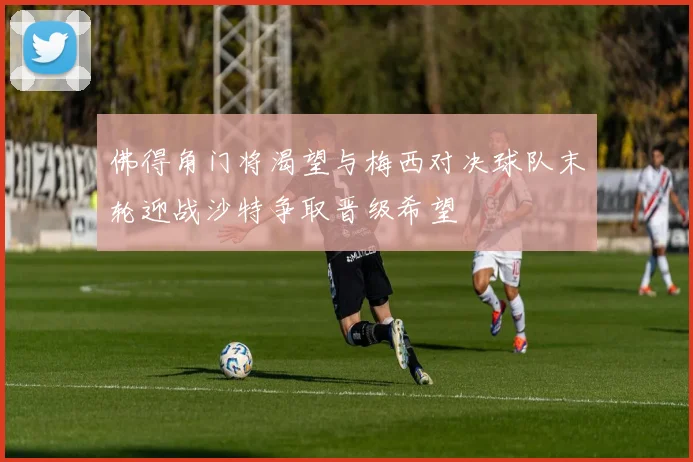 佛得角门将渴望与梅西对决球队末轮迎战沙特争取晋级希望