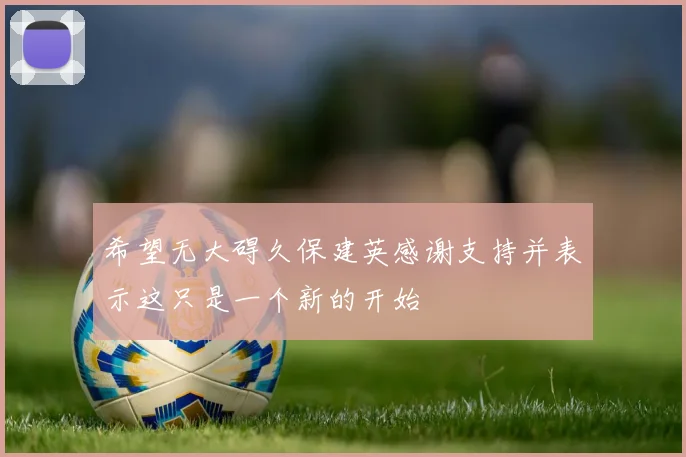 希望无大碍久保建英感谢支持并表示这只是一个新的开始