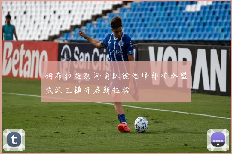 姆布拉告别河南队徐浩峰即将加盟武汉三镇开启新征程