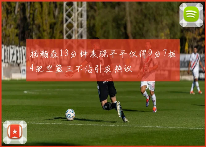 杨瀚森13分钟表现平平仅得9分7板4犯空篮三不沾引发热议