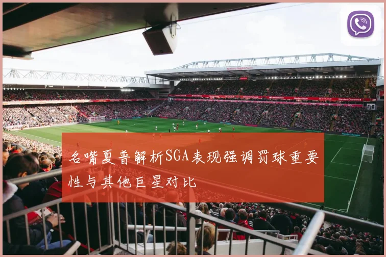 名嘴夏普解析SGA表现强调罚球重要性与其他巨星对比