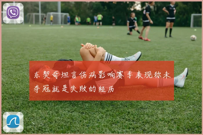 东契奇坦言伤病影响赛季表现称未夺冠就是失败的经历