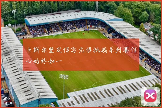 卡斯尔坚定信念无惧挑战系列赛信心始终如一