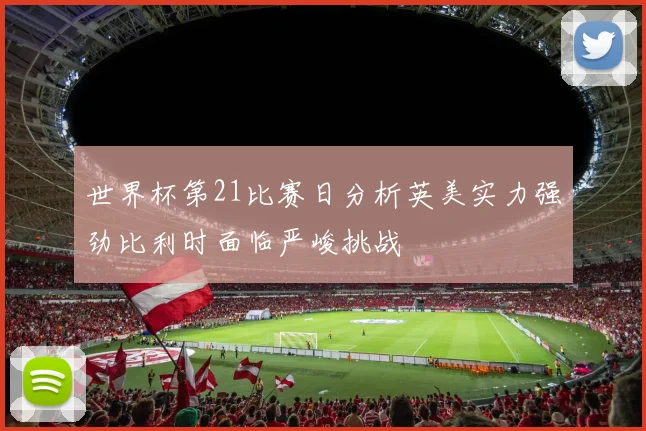 世界杯第21比赛日分析英美实力强劲比利时面临严峻挑战