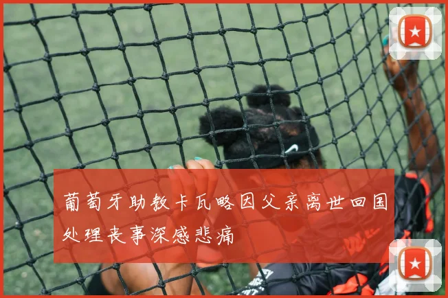 葡萄牙助教卡瓦略因父亲离世回国处理丧事深感悲痛