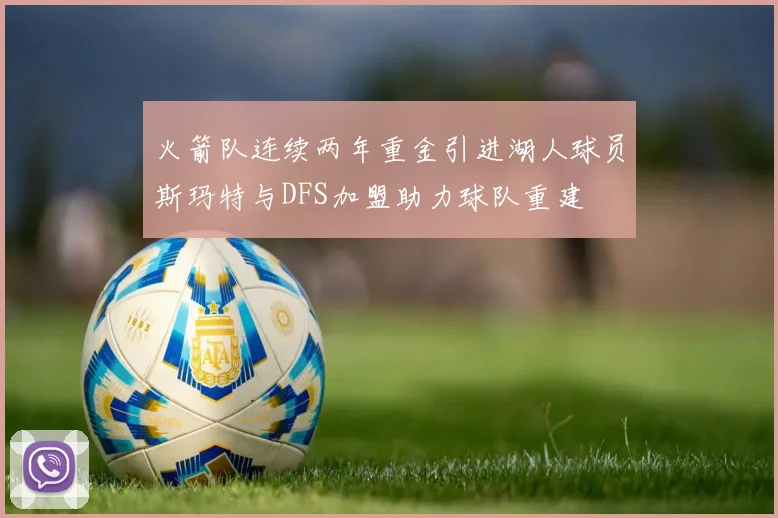 火箭队连续两年重金引进湖人球员斯玛特与DFS加盟助力球队重建
